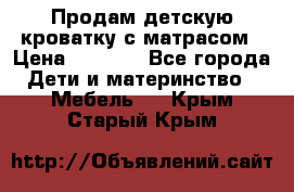 Продам детскую кроватку с матрасом › Цена ­ 3 000 - Все города Дети и материнство » Мебель   . Крым,Старый Крым